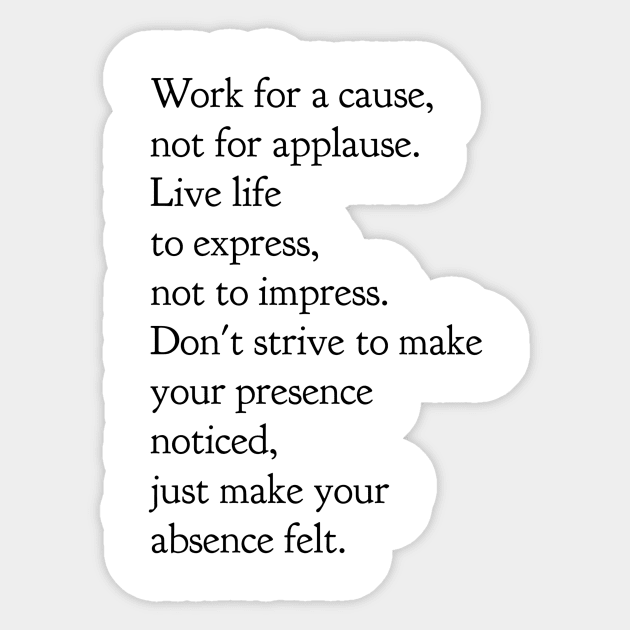 Work for a cause not for applause live life to express not to impress don't strive to make your presence noticed just make your absence felt Sticker by GMAT